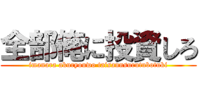 全部俺に投資しろ (imanara akuryouwo taisannsurutubotuki)