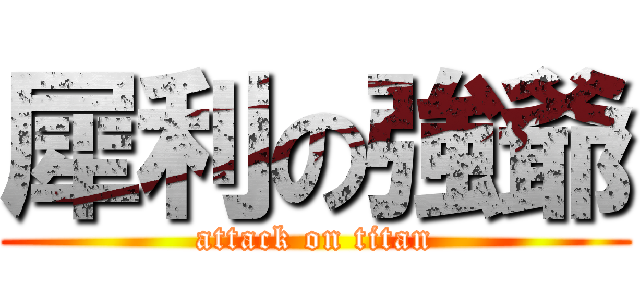 犀利の強爺 (attack on titan)