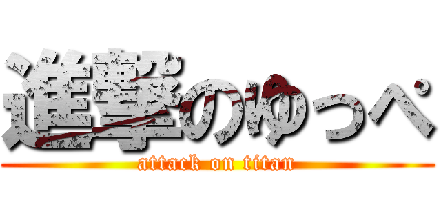 進撃のゆっぺ (attack on titan)