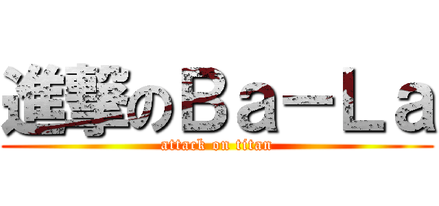 進撃のＢａ－Ｌａ (attack on titan)