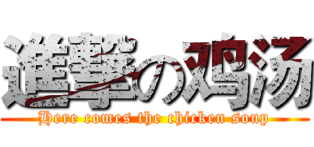 進撃の鸡汤 (Here comes the chicken soup)