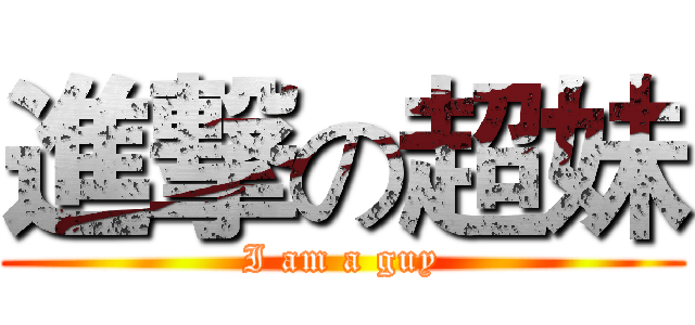進撃の超妹 (I am a guy)