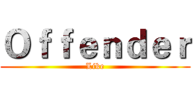 Ｏｆｆｅｎｄｅｒ (Like)