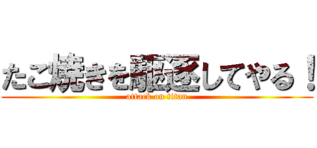 たこ焼きを駆逐してやる！ (attack on titan)