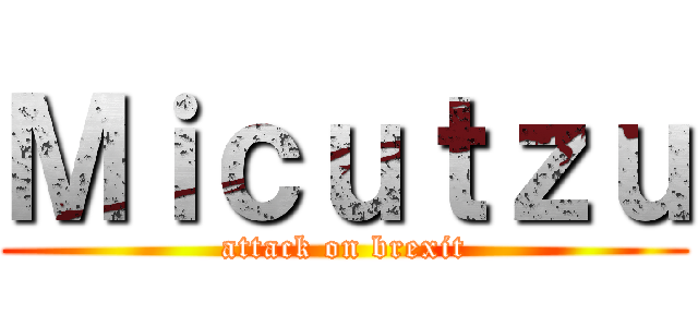 Ｍｉｃｕｔｚｕ (attack on brexit)