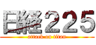日経２２５ (attack on titan)