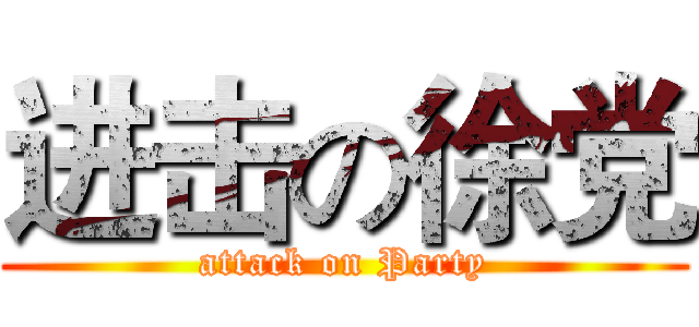 进击の徐党 (attack on Party)