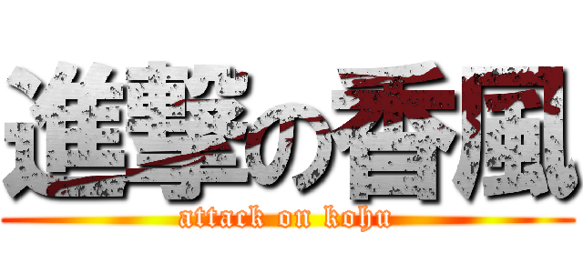 進撃の香風 (attack on kohu)