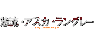 惣流・アスカ・ラングレー (Soryu, Asuka langley)