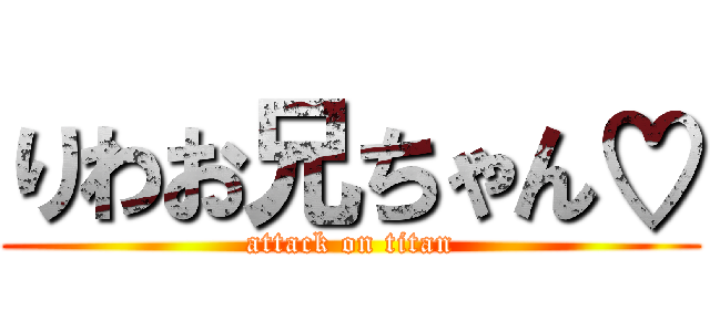 りわお兄ちゃん♡ (attack on titan)