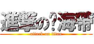 進撃の醃海帶 (attack on titan)
