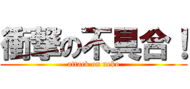 衝撃の不具合！ (attack on neko)