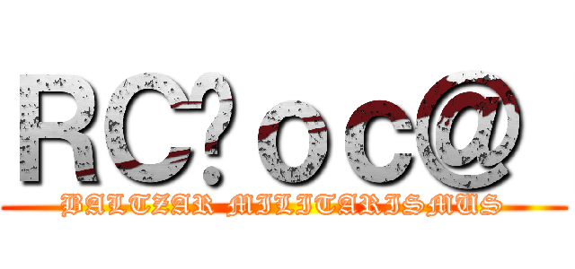 ＲＣ̃ｏｃ＠［ (BALTZAR MILITARISMUS)