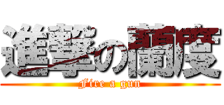 進撃の蘭度 (Fire a gun)