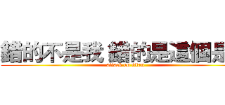 錯的不是我 錯的是這個是界 (attack on titan)