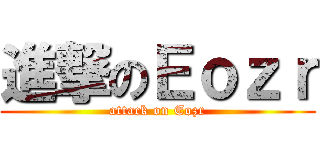 進撃のＥｏｚｒ (attack on Eozr)