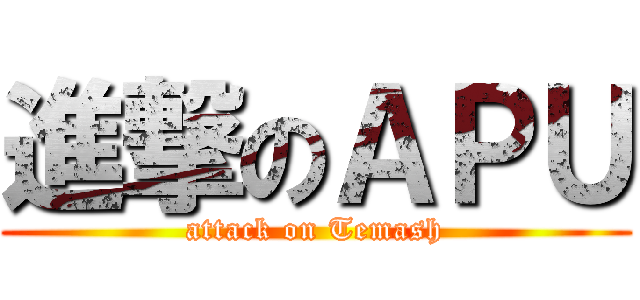 進撃のＡＰＵ (attack on Temash)
