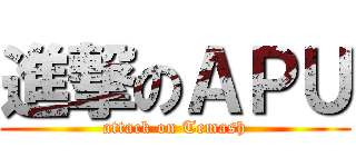進撃のＡＰＵ (attack on Temash)