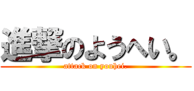 進撃のようへい。 (attack on youhei.)