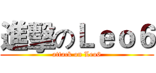 進擊のＬｅｏ６ (attack on Leo6)