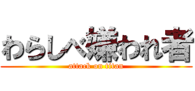 わらしべ嫌われ者 (attack on titan)