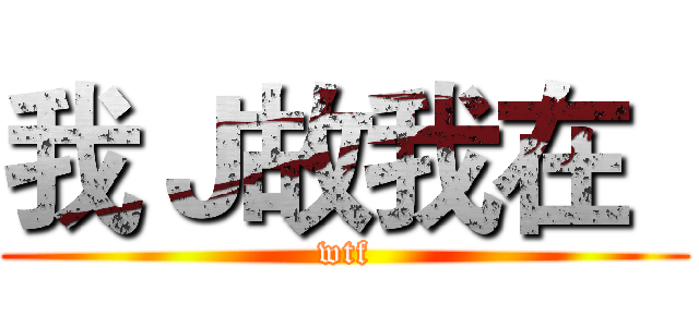 我Ｊ故我在
 (wtf)