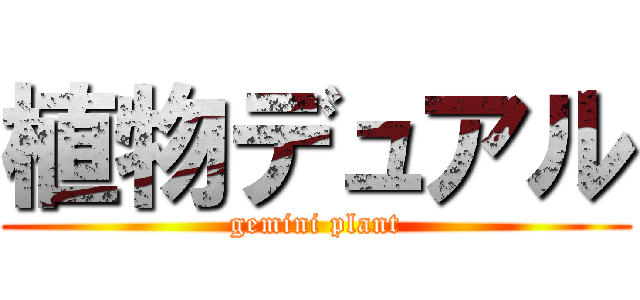 植物デュアル (gemini plant)