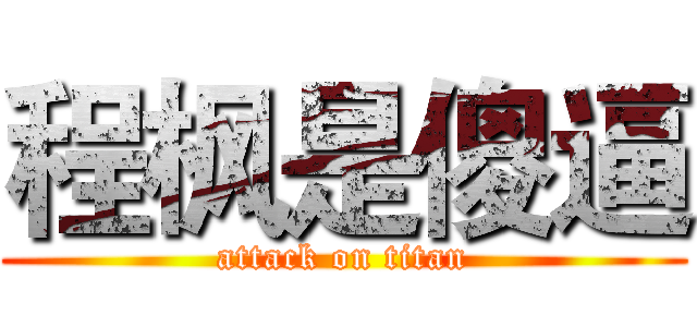 程枫是傻逼 (attack on titan)