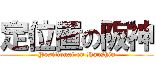 定位置の阪神 (Positional on Hanshin)