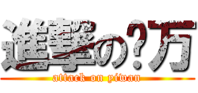 進撃の亿万 (attack on yiwan)