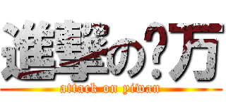 進撃の亿万 (attack on yiwan)