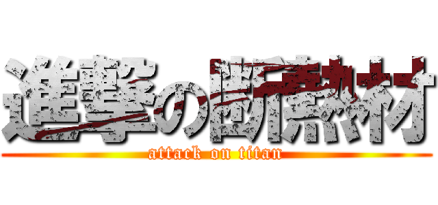 進撃の断熱材 (attack on titan)