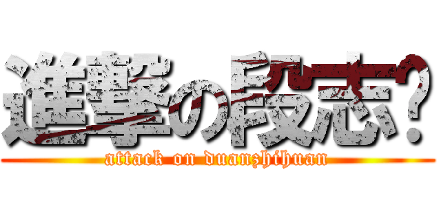 進撃の段志欢 (attack on duanzhihuan)