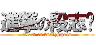 進撃の段志欢 (attack on duanzhihuan)