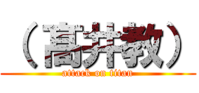 （ 髙井教） (attack on titan)