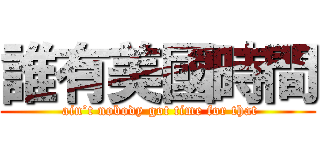 誰有美國時間 ( ain’t nobody got time for that)