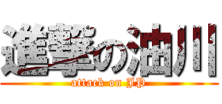 進撃の油川 (attack on JP)