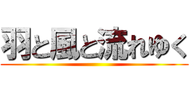 羽と風と流れゆく ()