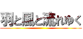 羽と風と流れゆく ()