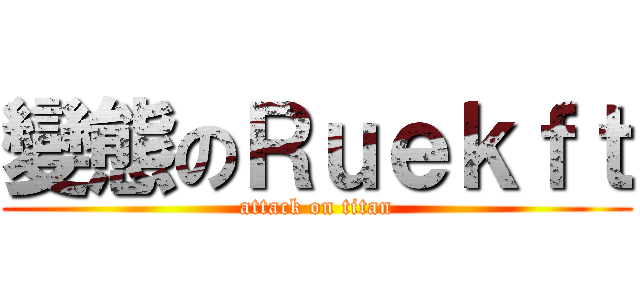 變態のＲｕｅｋｆｔ (attack on titan)