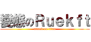 變態のＲｕｅｋｆｔ (attack on titan)