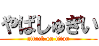 やばしゅぎい (attack on titan)