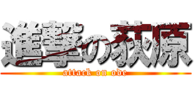 進撃の荻原 (attack on ode)