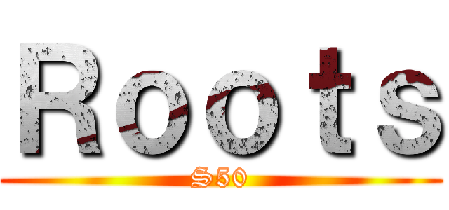 Ｒｏｏｔｓ (S50)