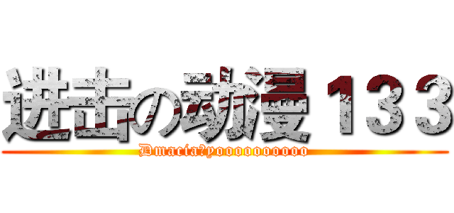 进击の动漫１３３ (Dmacia！yoooooooooo)