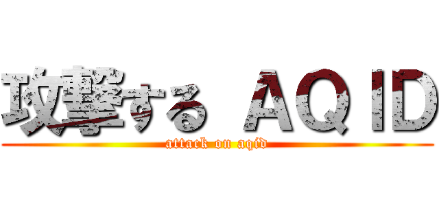 攻撃する ＡＱＩＤ (attack on aqid)