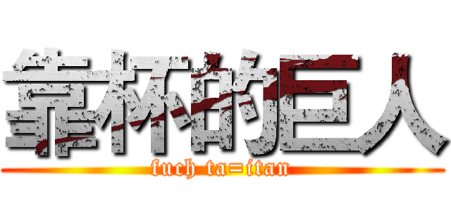 靠杯的巨人 (fuch ta=itan)