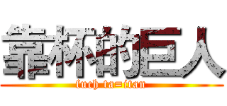 靠杯的巨人 (fuch ta=itan)