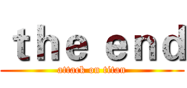 ｔｈｅ ｅｎｄ (attack on titan)