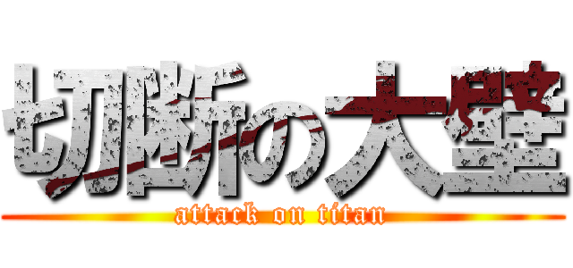 切断の大壁 (attack on titan)